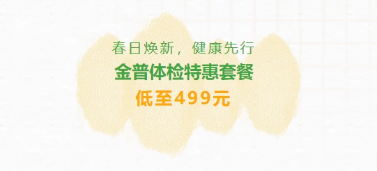春日煥新，健康先行|金普體檢特惠套餐低至499元