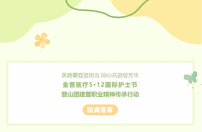 醫(yī)路攀登顯擔(dān)當(dāng) 同心共進(jìn)綻芳華——金普醫(yī)療5?12國際護(hù)士節(jié)登山團(tuán)建暨職業(yè)精神傳承行動(dòng)圓滿落幕