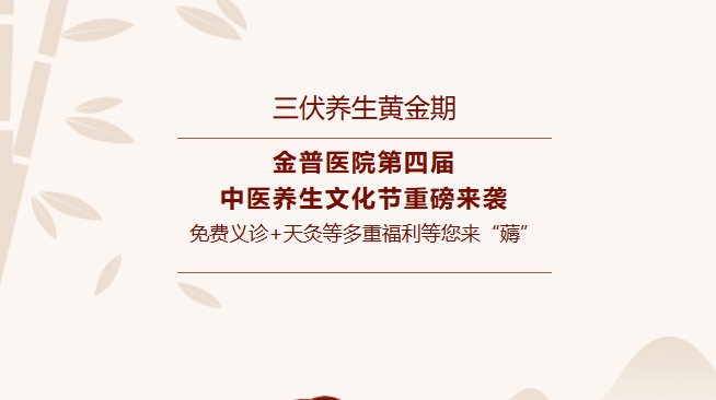 【三伏養(yǎng)生黃金期】金普醫(yī)院第四屆中醫(yī)養(yǎng)生文化節(jié)重磅來(lái)襲，免費(fèi)義診+天灸等多重福利等您來(lái)“薅”！